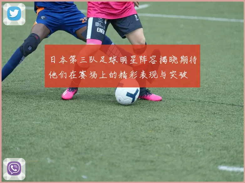 日本第三队足球明星阵容揭晓期待他们在赛场上的精彩表现与突破