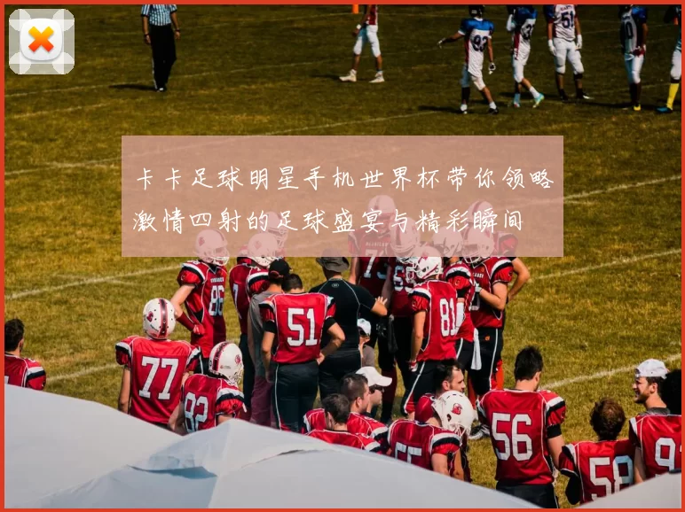 卡卡足球明星手机世界杯带你领略激情四射的足球盛宴与精彩瞬间