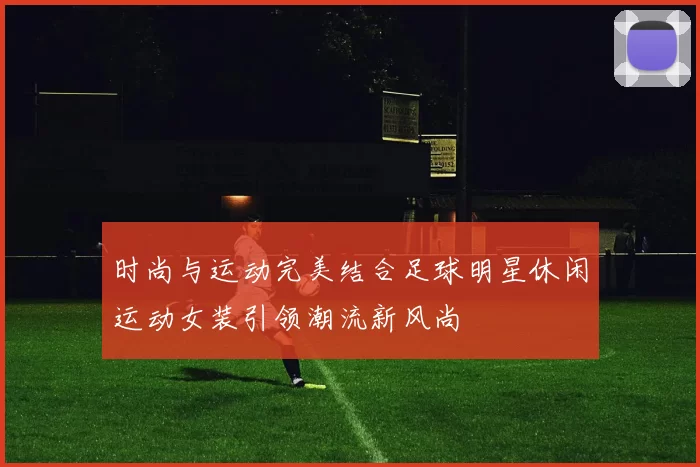 时尚与运动完美结合足球明星休闲运动女装引领潮流新风尚