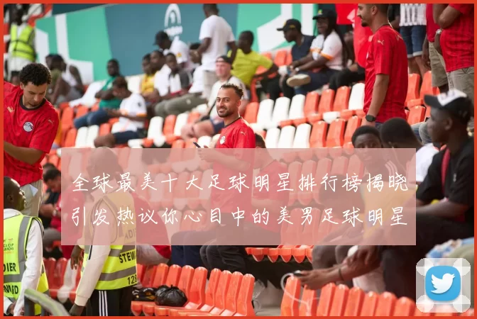 全球最美十大足球明星排行榜揭晓引发热议你心目中的美男足球明星是谁