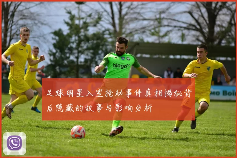 足球明星入室抢劫事件真相揭秘背后隐藏的故事与影响分析