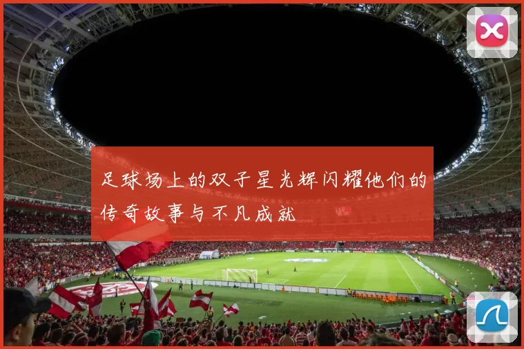 足球场上的双子星光辉闪耀他们的传奇故事与不凡成就