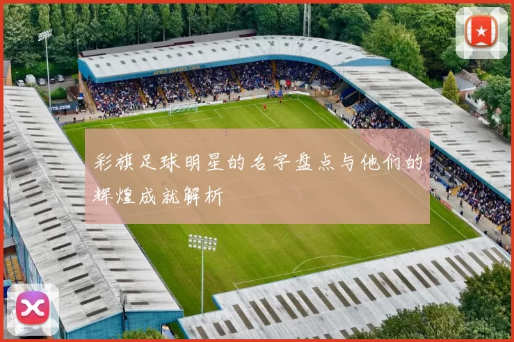彩旗足球明星的名字盘点与他们的辉煌成就解析