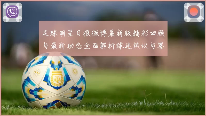 足球明星日报微博最新版精彩回顾与最新动态全面解析球迷热议与赛事亮点一网打尽