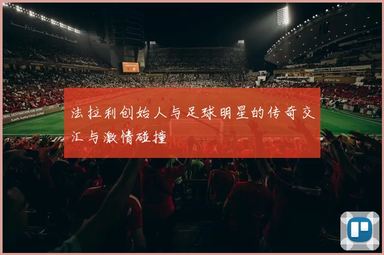 法拉利创始人与足球明星的传奇交汇与激情碰撞