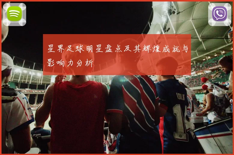 星界足球明星盘点及其辉煌成就与影响力分析