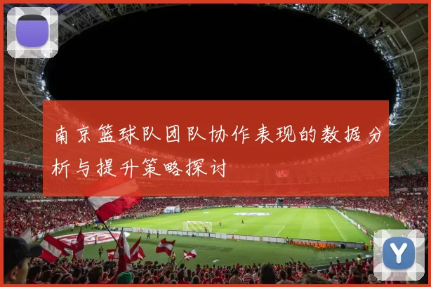 南京篮球队团队协作表现的数据分析与提升策略探讨