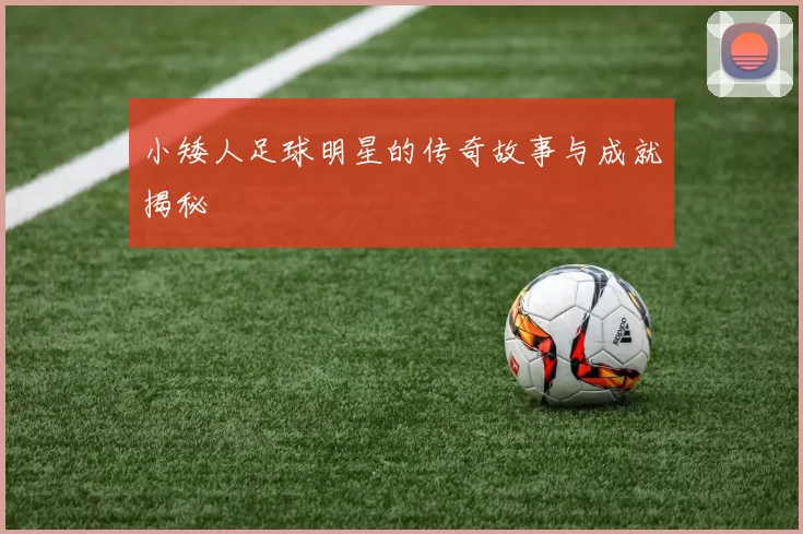 小矮人足球明星的传奇故事与成就揭秘