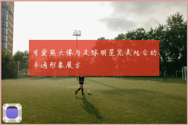 可爱熊头像与足球明星完美结合的卡通形象展示
