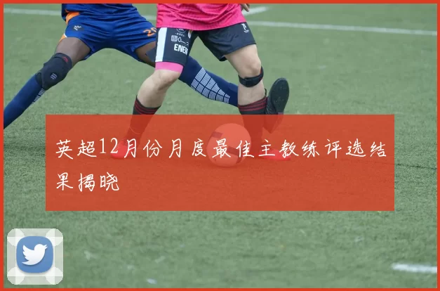 英超12月份月度最佳主教练评选结果揭晓