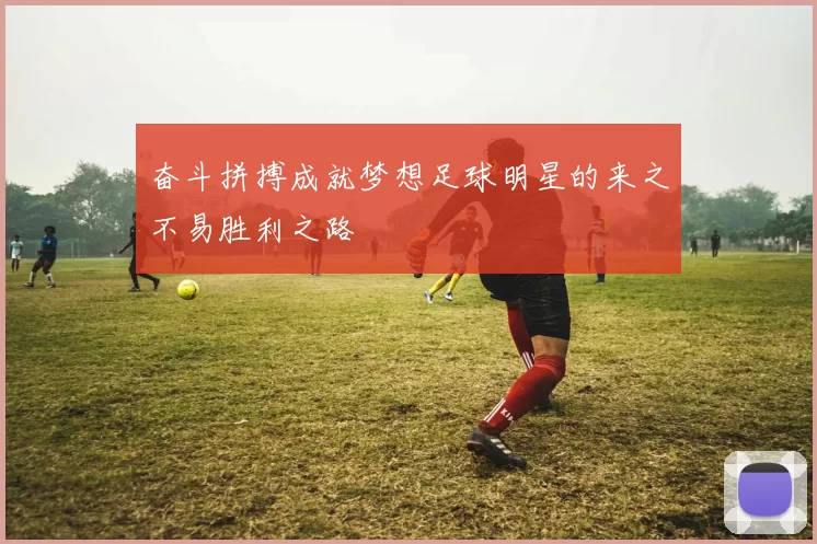 奋斗拼搏成就梦想足球明星的来之不易胜利之路