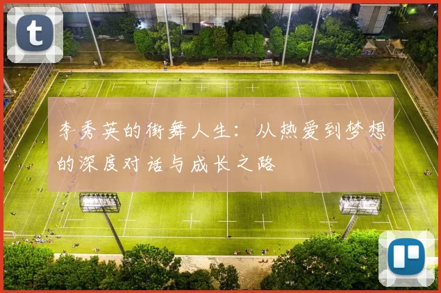 李秀英的街舞人生：从热爱到梦想的深度对话与成长之路