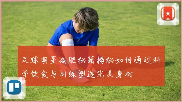 足球明星减肥秘籍揭秘如何通过科学饮食与训练塑造完美身材