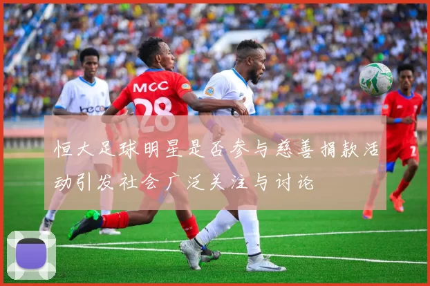 恒大足球明星是否参与慈善捐款活动引发社会广泛关注与讨论