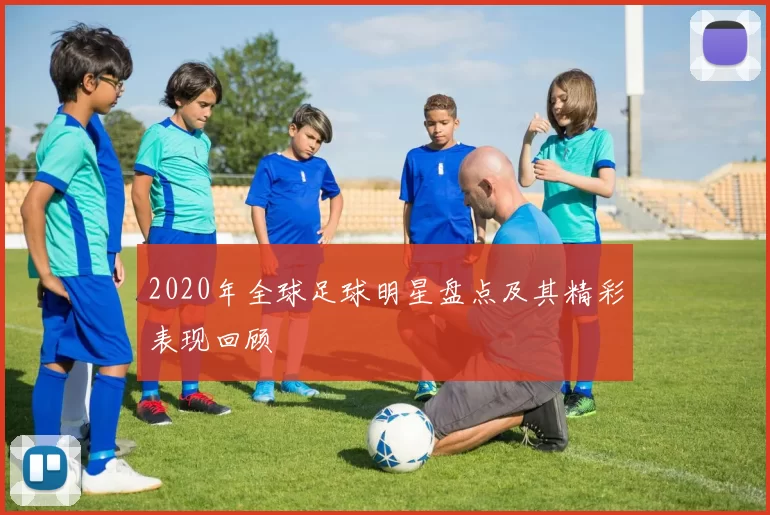 2020年全球足球明星盘点及其精彩表现回顾
