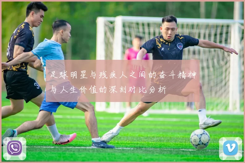 足球明星与残疾人之间的奋斗精神与人生价值的深刻对比分析