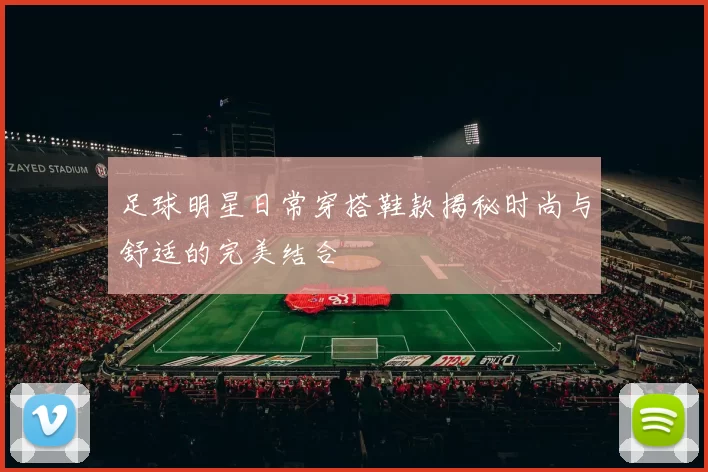 足球明星日常穿搭鞋款揭秘时尚与舒适的完美结合