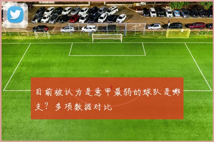 目前被认为是意甲最弱的球队是哪支？多项数据对比
