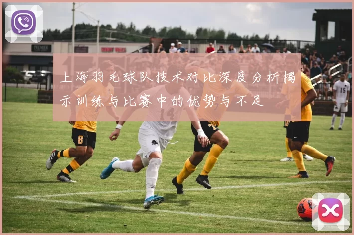 上海羽毛球队技术对比深度分析揭示训练与比赛中的优势与不足