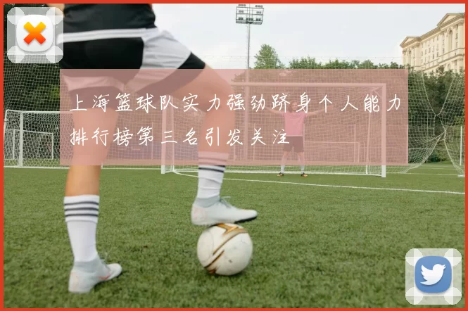 上海篮球队实力强劲跻身个人能力排行榜第三名引发关注