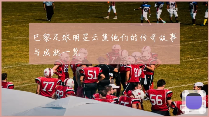 巴黎足球明星云集他们的传奇故事与成就一览
