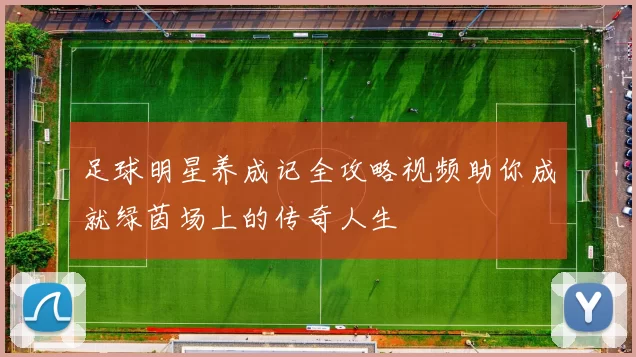 足球明星养成记全攻略视频助你成就绿茵场上的传奇人生