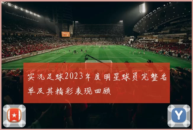 实况足球2023年度明星球员完整名单及其精彩表现回顾