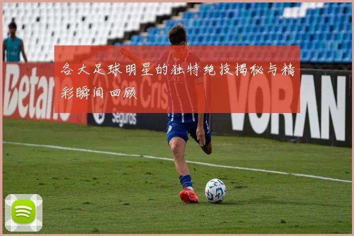 各大足球明星的独特绝技揭秘与精彩瞬间回顾