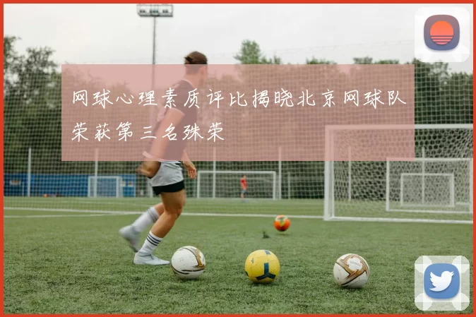 网球心理素质评比揭晓北京网球队荣获第三名殊荣
