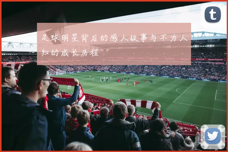 足球明星背后的感人故事与不为人知的成长历程