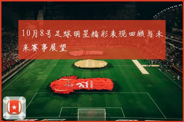 10月8号足球明星精彩表现回顾与未来赛事展望