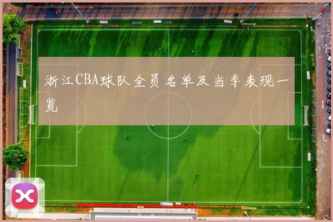 浙江CBA球队全员名单及当季表现一览
