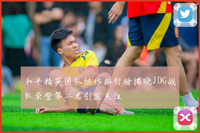 和平精英团队协作排行榜揭晓JDG战队荣登第二名引发关注