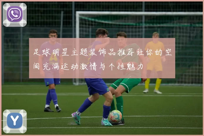 足球明星主题装饰品推荐让你的空间充满运动激情与个性魅力