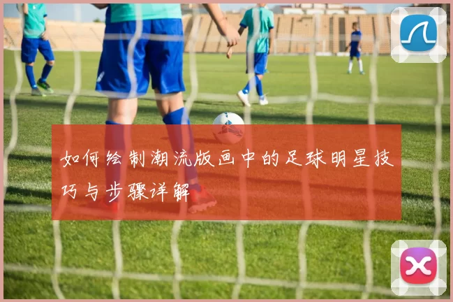 如何绘制潮流版画中的足球明星技巧与步骤详解