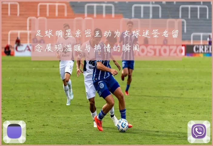 足球明星亲密互动为女球迷签名留念展现温暖与热情的瞬间