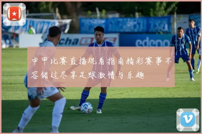 中甲比赛直播观看指南精彩赛事不容错过尽享足球激情与乐趣