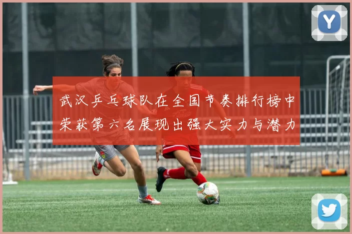 武汉乒乓球队在全国节奏排行榜中荣获第六名展现出强大实力与潜力