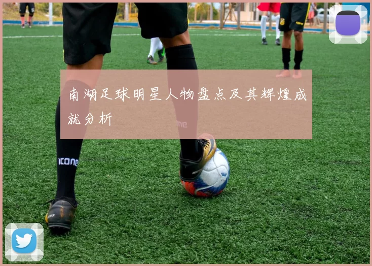 南湖足球明星人物盘点及其辉煌成就分析