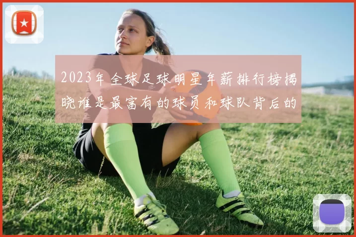 2023年全球足球明星年薪排行榜揭晓谁是最富有的球员和球队背后的故事