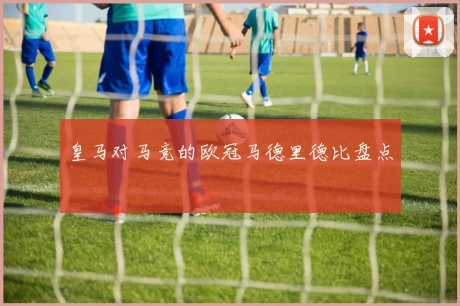 皇马对马竞的欧冠马德里德比盘点