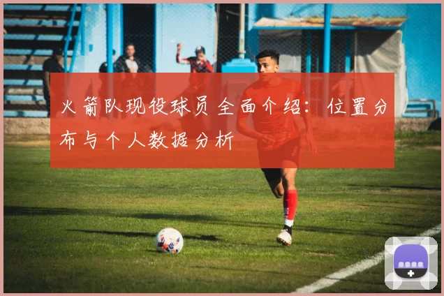 火箭队现役球员全面介绍：位置分布与个人数据分析