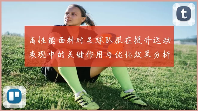 高性能面料对足球队服在提升运动表现中的关键作用与优化效果分析