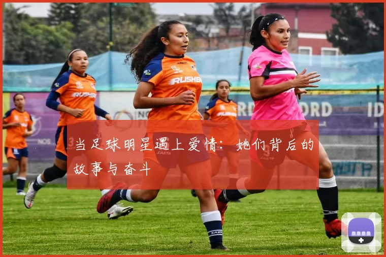 当足球明星遇上爱情：她们背后的故事与奋斗