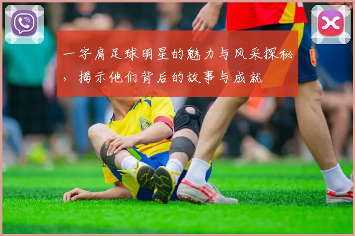 一字肩足球明星的魅力与风采探秘，揭示他们背后的故事与成就