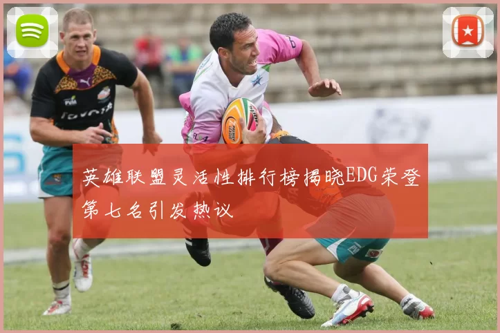 英雄联盟灵活性排行榜揭晓EDG荣登第七名引发热议