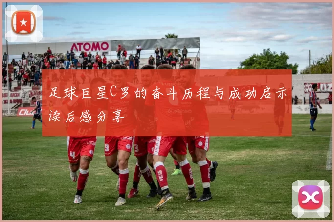 足球巨星C罗的奋斗历程与成功启示读后感分享