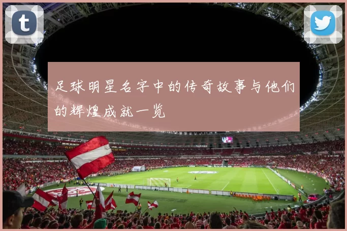 足球明星名字中的传奇故事与他们的辉煌成就一览