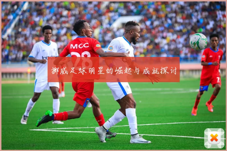 挪威足球明星的崛起与成就探讨