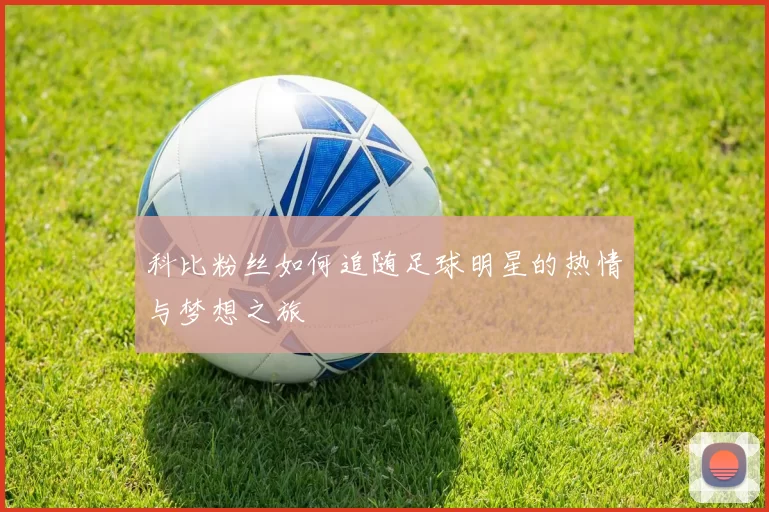 科比粉丝如何追随足球明星的热情与梦想之旅